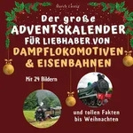 Der gro&szlig;e Adventskalender f&uuml;r Liebhaber von Dampflokomotiven & Eisenbahnen -...