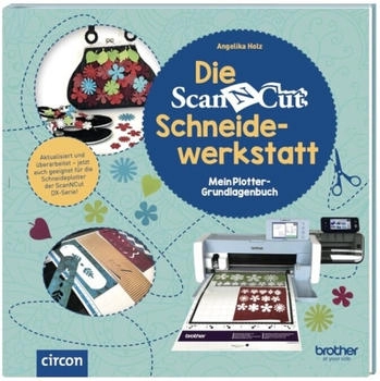 Brother Die ScanNCut Schneidewerkstatt: Mein Plotter-Grundlagenbuch: Mein Plotter-Grundlagenbuch Neuauflage (Kreativtitel)